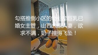 勾搭推倒小区的物业部巨乳已婚女主管，山西太原人妻，欲求不满，奶子撞得飞坠！