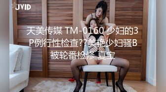 天美传媒 TM-0160 少妇的3P例行性检查??美艳少妇骚B被轮番检修 夏宝