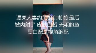 漂亮人妻约黑祖宗啪啪 最后被内射了 皮肤白皙 无毛鲍鱼 黑白配是视角绝配