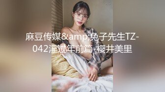 麻豆传媒&amp;兔子先生TZ-042淫过年前篇-樱井美里