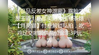 《极品反差女神泄密》露脸才是王道！高颜美鲍外围绿茶婊【月亮猫】付费解锁私拍，吃鸡足交啪啪供两位金主3P玩弄