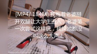 [MP4/ 184M] 我抱着老婆掰开双腿让大学生进入，老婆第一次尝试这样玩，我操她都没叫这么大声！