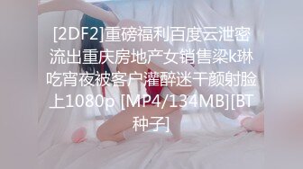 [2DF2]重磅福利百度云泄密流出重庆房地产女销售梁k琳吃宵夜被客户灌醉迷干颜射脸上1080p [MP4/134MB][BT种子]