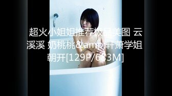 超火小姐姐推荐极品美图 云溪溪 奶桃桃&amp;轩萧学姐 朝开[129P/683M]