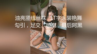 油亮竖线丝袜➕1T字泳装艳舞勾引，足交、喷潮，最后阿黑颜