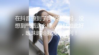 在抖音撩到了同学的妈妈，没想到气质这么棒，身材如此好，暧昧时给我发来福利！