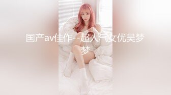 国产av佳作--超人气女优吴梦梦