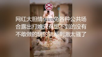 网红大胆情侣兔兔各种公共场合露出打炮只有想不到的没有不敢做的玩的就是刺激太骚了