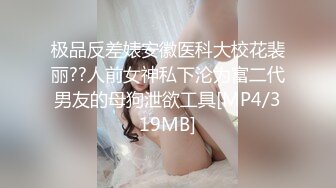 极品反差婊安徽医科大校花裴丽??人前女神私下沦为富二代男友的母狗泄欲工具[MP4/319MB]