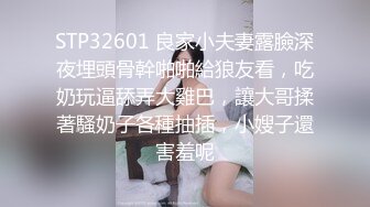 STP32601 良家小夫妻露臉深夜埋頭骨幹啪啪給狼友看，吃奶玩逼舔弄大雞巴，讓大哥揉著騷奶子各種抽插，小嫂子還害羞呢