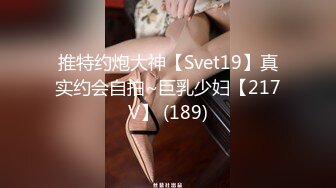 推特约炮大神【Svet19】真实约会自拍~巨乳少妇【217V】 (189)