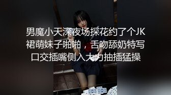 男魔小天深夜场探花约了个JK裙萌妹子啪啪，舌吻舔奶特写口交插嘴侧入大力抽插猛操