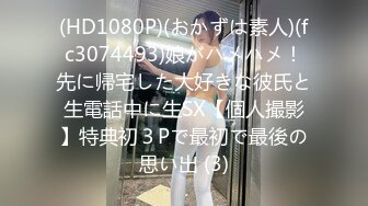 (HD1080P)(おかずは素人)(fc3074493)娘がハメハメ！先に帰宅した大好きな彼氏と生電話中に生SX【個人撮影】特典初３Pで最初で最後の思い出 (3)