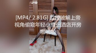 [MP4/ 2.81G] 监控破解上帝视角偷窥年轻小情侣酒店开房啪啪啪