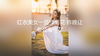 红衣美女一直揉菊花 昨晚让老公爆疼了