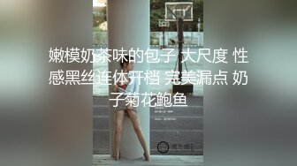 嫩模奶茶味的包子 大尺度 性感黑丝连体开档 完美漏点 奶子菊花鲍鱼