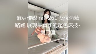 麻豆传媒 ras-261 女优酒精路跑 展现最真实的超色床技-吴芳宜