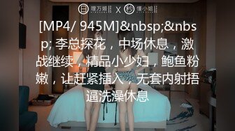 [MP4/ 945M]&nbsp;&nbsp; 李总探花，中场休息，激战继续，精品小少妇，鲍鱼粉嫩，让赶紧插入，无套内射捂逼洗澡休息