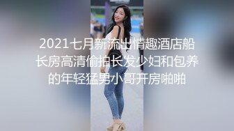 2021七月新流出情趣酒店船长房高清偷拍长发少妇和包养的年轻猛男小哥开房啪啪