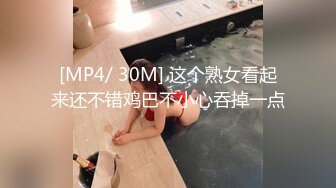 [MP4/ 30M] 这个熟女看起来还不错鸡巴不小心吞掉一点