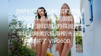 [MP4]STP27184 扣扣传媒 FSOG024 超美酥乳御姐 ▌许木学长▌游戏陪玩特殊服务 JK学妹湿嫩美穴极限榨汁 逼逼都肿了 VIP0600