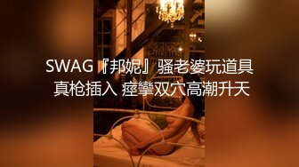 SWAG『邦妮』骚老婆玩道具 真枪插入 痙攣双穴高潮升天