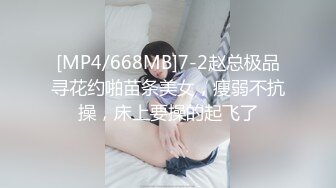 [MP4/668MB]7-2赵总极品寻花约啪苗条美女，瘦弱不抗操，床上要操的起飞了