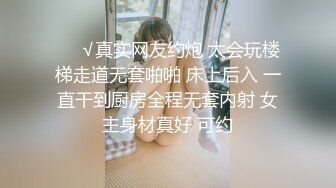 ❤️√真实网友约炮 太会玩楼梯走道无套啪啪 床上后入 一直干到厨房全程无套内射 女主身材真好 可约