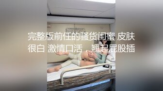 完整版前任的骚货闺蜜 皮肤很白 激情口活，翘起屁股插