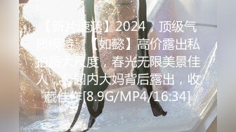 【新片速遞】2024，顶级气质模特，【如懿】高价露出私拍超大尺度，春光无限美景佳人，公园内大妈背后露出，收藏佳作[8.9G/MP4/16:34]