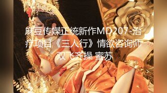 麻豆传媒正统新作MD207-治疗项目《三人行》情欲咨询师 双飞齐操 蜜苏