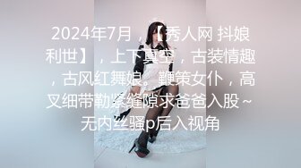 2024年7月，【秀人网 抖娘利世】，上下真空，古装情趣，古风红舞娘。鞭策女仆，高叉细带勒紧缝隙求爸爸入股～无内丝骚p后入视角