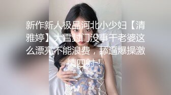 新作新人极品河北小少妇【清雅婷】大雪封门没事干老婆这么漂亮不能浪费，舔逼爆操激情四射！