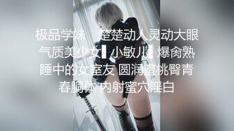 极品学妹✿ 楚楚动人灵动大眼气质美少女▌小敏儿▌爆肏熟睡中的女室友 圆润蜜桃臀青春胴体 内射蜜穴淫白