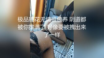 极品班花无情被包养 阴道都被你撑满了 好像要被拽出来了一样