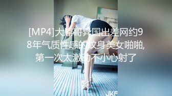 [MP4]大屌哥异国出差网约98年气质性感的纹身美女啪啪,第一次太激动不小心射了