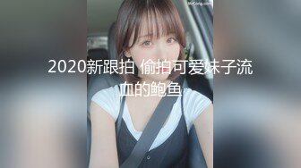 2020新跟拍 偷拍可爱妹子流血的鲍鱼