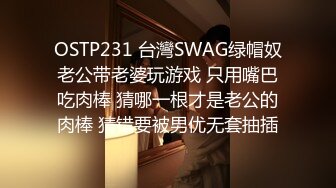 OSTP231 台灣SWAG绿帽奴老公带老婆玩游戏 只用嘴巴吃肉棒 猜哪一根才是老公的肉棒 猜错要被男优无套抽插