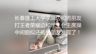 长春理工大学李岚边和男朋友打王者荣耀边和学生会主席操中间貌似还被男朋友发现了！