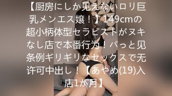 【厨房にしか见えないロリ巨乳メンエス嬢！】149cmの超小柄体型セラピストがヌキなし店で本番行为！パっと见条例ギリギリなセックスで无许可中出し！【あやめ(19)入店1か月】