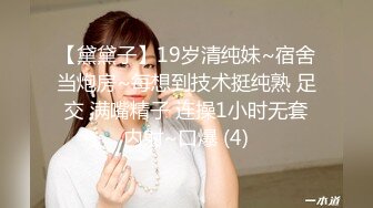 【黛黛子】19岁清纯妹~宿舍当炮房~每想到技术挺纯熟 足交 满嘴精子 连操1小时无套内射~口爆 (4)