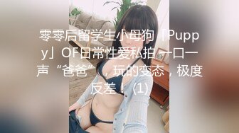 零零后留学生小母狗「Puppy」OF日常性爱私拍 一口一声“爸爸”，玩的变态，极度反差！ (1)