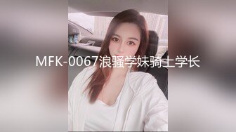 MFK-0067浪骚学妹骑上学长