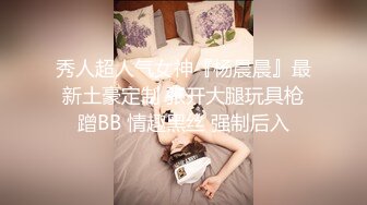 秀人超人气女神『杨晨晨』最新土豪定制 张开大腿玩具枪蹭BB 情趣黑丝 强制后入