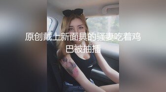 原创戴上新面具的骚妻吃着鸡巴被抽插