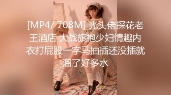 [MP4/ 708M] 光头佬探花老王酒店 大战旗袍少妇情趣内衣打屁股一字马抽插还没插就溜了好多水