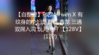 【自整理】P站Nerwen X 有纹身的少妇是真骚 毒龙 三通 双屌入洞 玩儿得开 【128V】 (122)