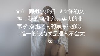 ★☆✅御姐小少妇✅★☆你的女神，我的狗,侧入其实夹的非常紧 双腿之间的摩擦很强烈！唯一的缺点就是插入不会太深