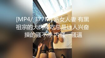 [MP4/ 377M] 熟女人妻 有黑祖宗的大肉棒吃总是让人兴奋 操的骚不停 内骚一骚逼