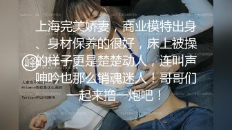 上海完美娇妻，商业模特出身、身材保养的很好，床上被操的样子更是楚楚动人，连叫声呻吟也那么销魂迷人！哥哥们一起来撸一炮吧！